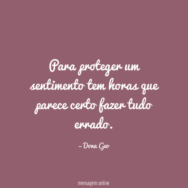 Para proteger um sentimento tem horas que parece certo fazer tudo errado