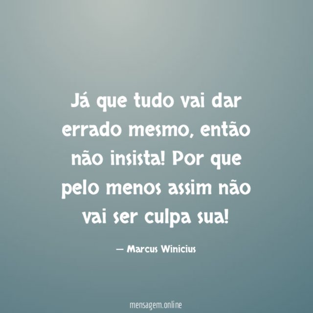 Já que tudo vai dar errado mesmo