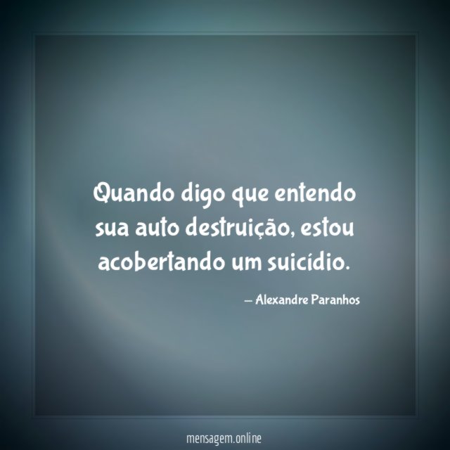 Quando digo que entendo sua auto destruição