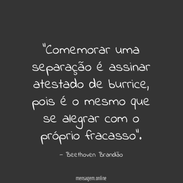 Comemorar uma separação é assinar atestado de burrice