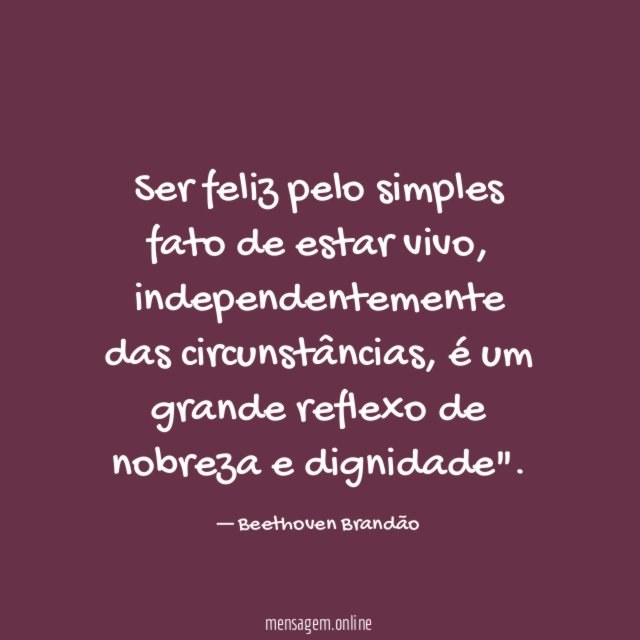 Ser feliz pelo simples fato de estar vivo