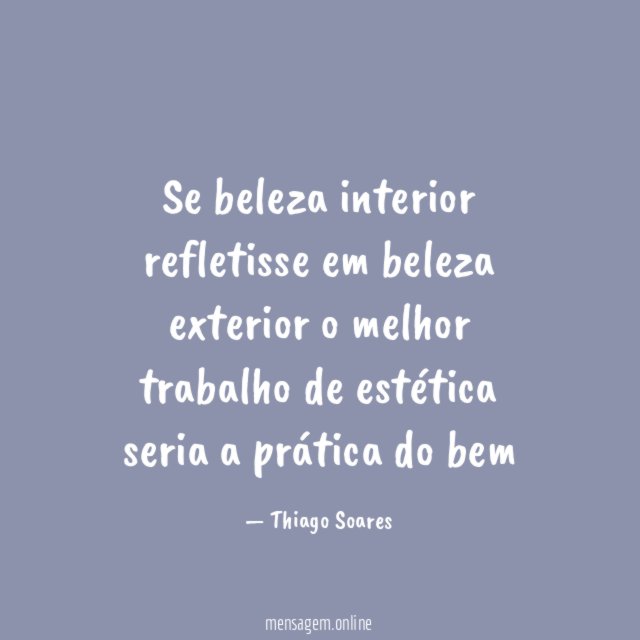Se beleza interior refletisse em beleza exterior o