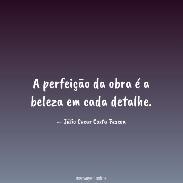 A perfeição da obra é a beleza em cada detalhe