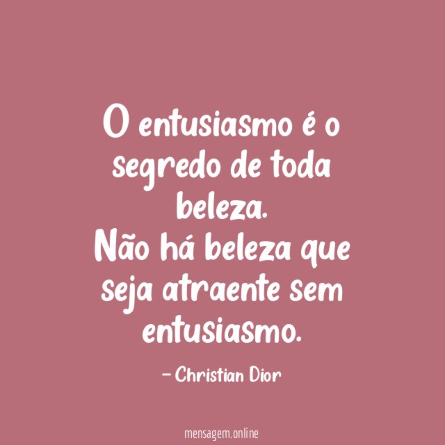 O entusiasmo é o segredo de toda beleza