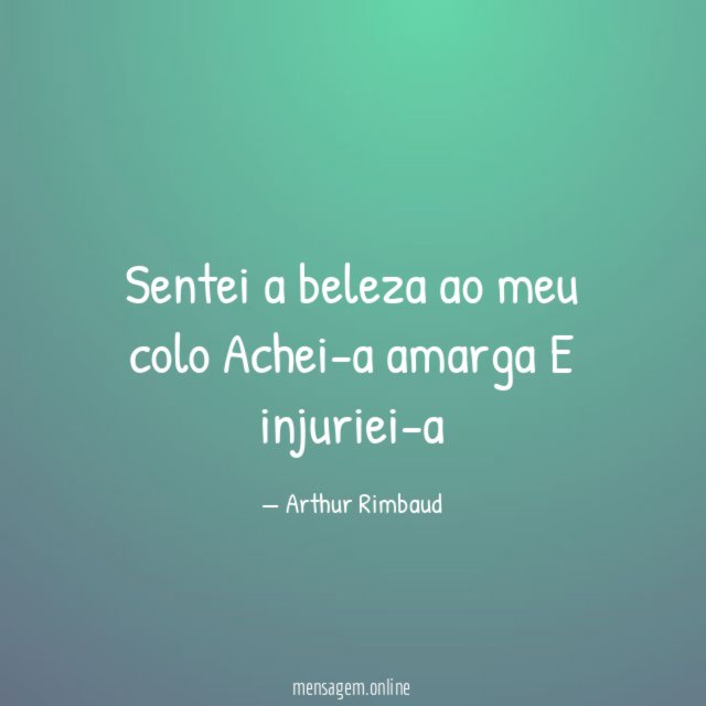 Sentei a beleza ao meu colo Achei-a amarga E injuriei-a
