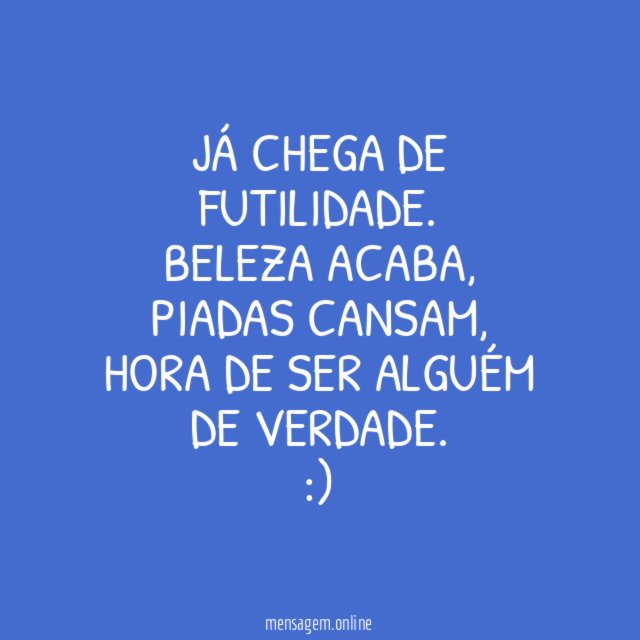 já chega de futilidade