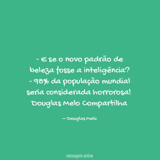 - E se o novo padrão de beleza fosse a inteligência?
- 98% da população mundial seria considerada horrorosa!