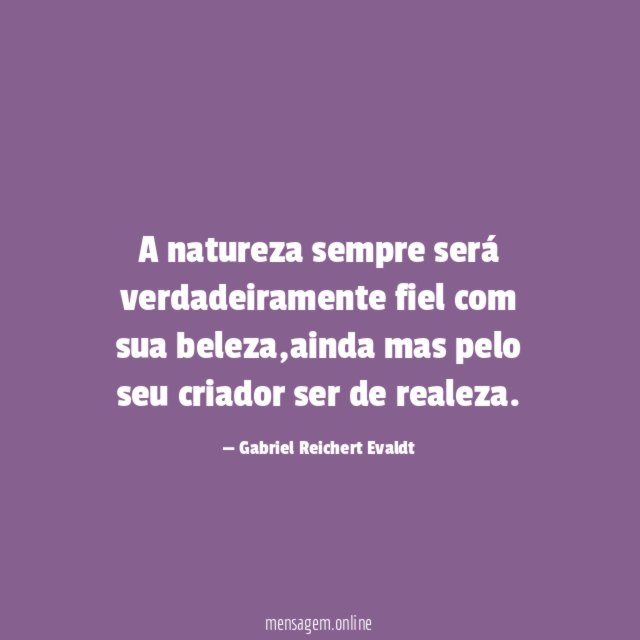 A natureza sempre será verdadeiramente fiel com sua beleza