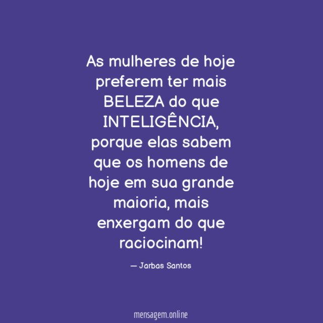 As mulheres de hoje preferem ter mais BELEZA do que INTELIGÊNCIA