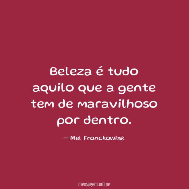Beleza é tudo aquilo que a gente tem de maravilhoso por dentro
