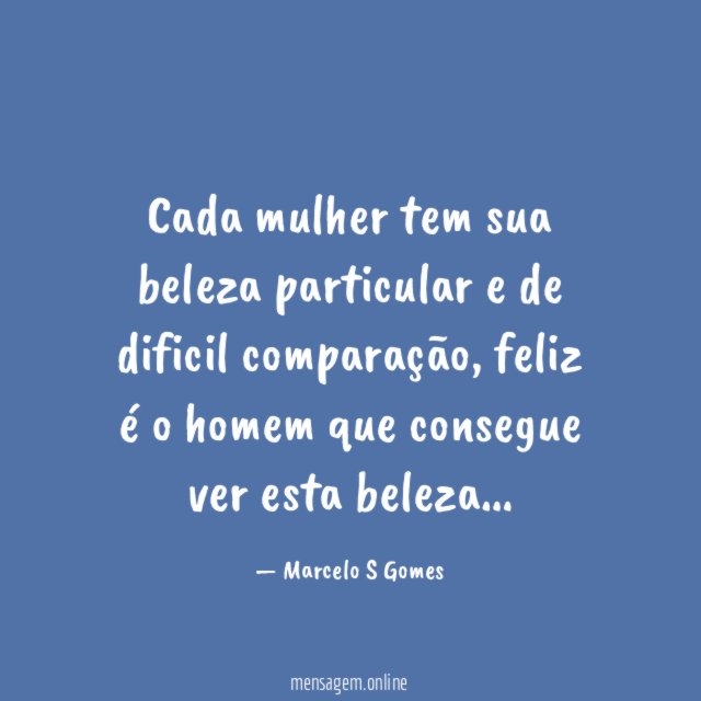 Cada mulher tem sua beleza particular e de dificil comparação