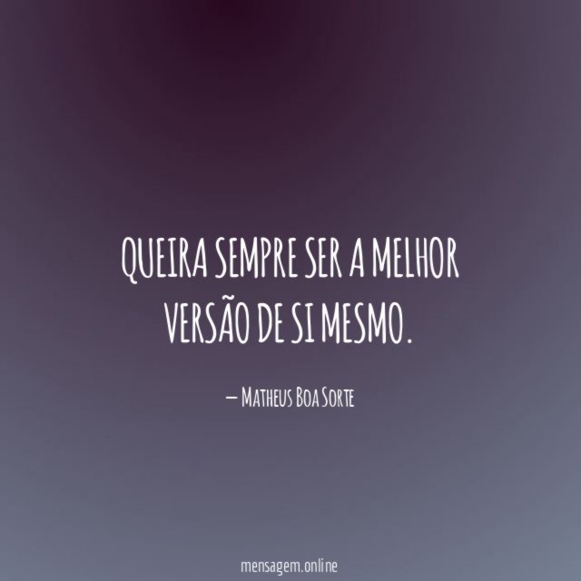 Queira sempre ser a melhor versão de si mesmo