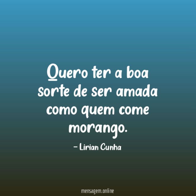 Quero ter a boa sorte de ser amada como quem come morango
