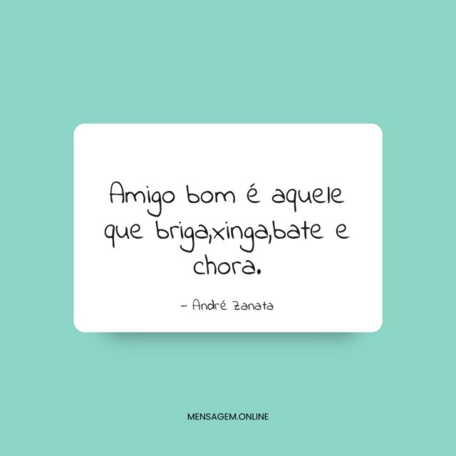 Amigo bom é aquele que briga