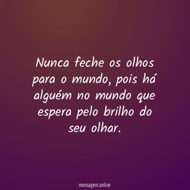 Nunca feche os olhos para o mundo