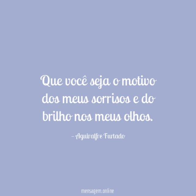 Que você seja o motivo dos meus sorrisos