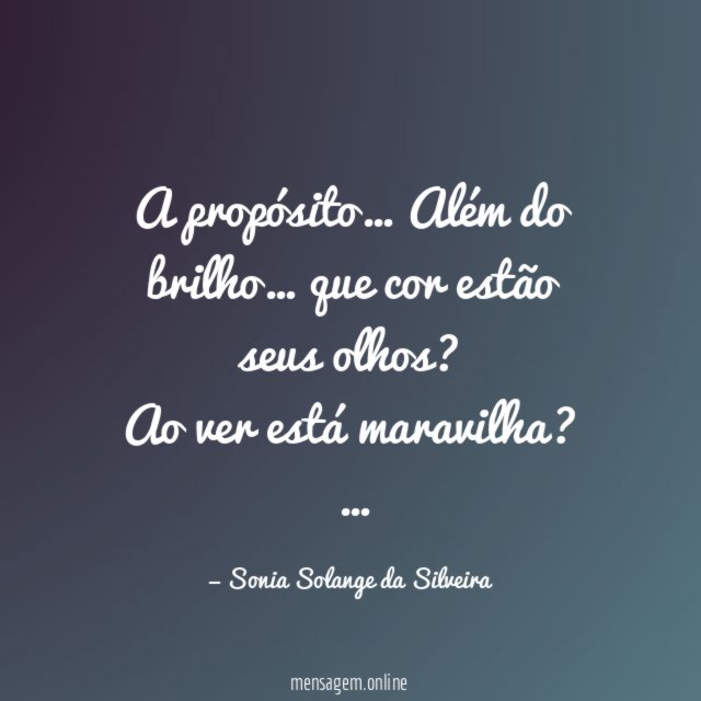 A propósito…
Além do brilho…
que cor estão seus olhos?
Ao ver está maravilha?