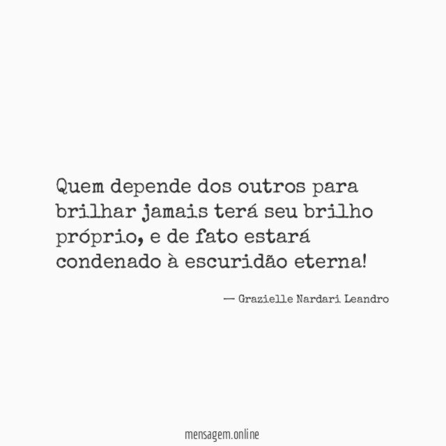 Quem depende dos outros para brilhar jamais terá seu brilho próprio