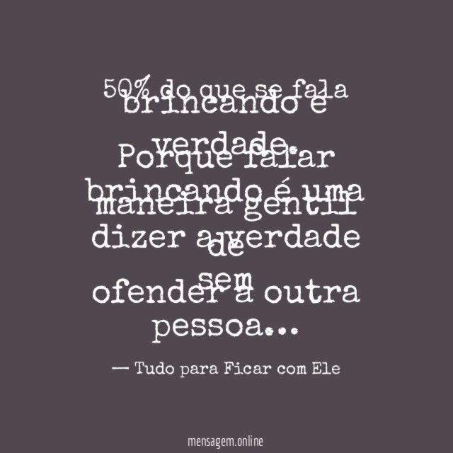 50% do que se fala brincando é verdade