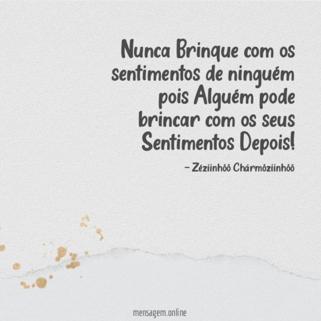 Nunca Brinque com os sentimentos de ninguém pois