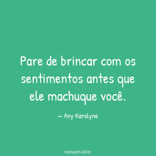 Pare de brincar com os sentimentos antes que ele machuque você