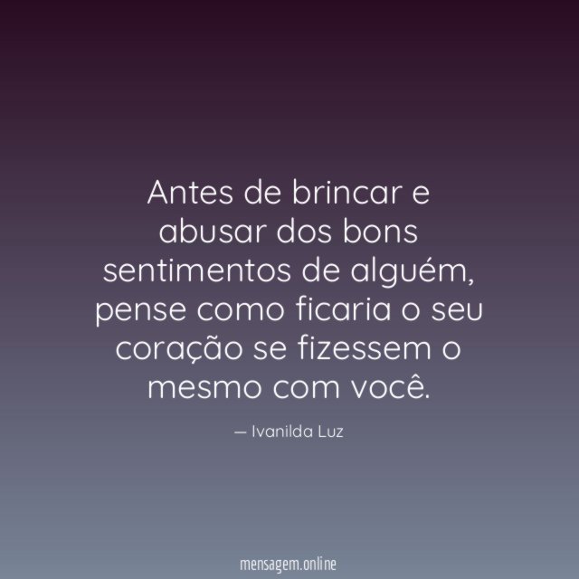 Antes de brincar e abusar dos bons sentimentos de alguém