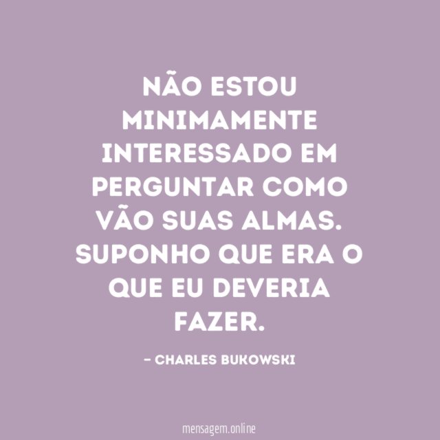 Não estou minimamente interessado em perguntar como vão suas almas