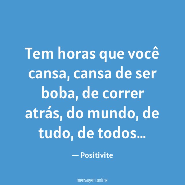 Tem horas que você cansa