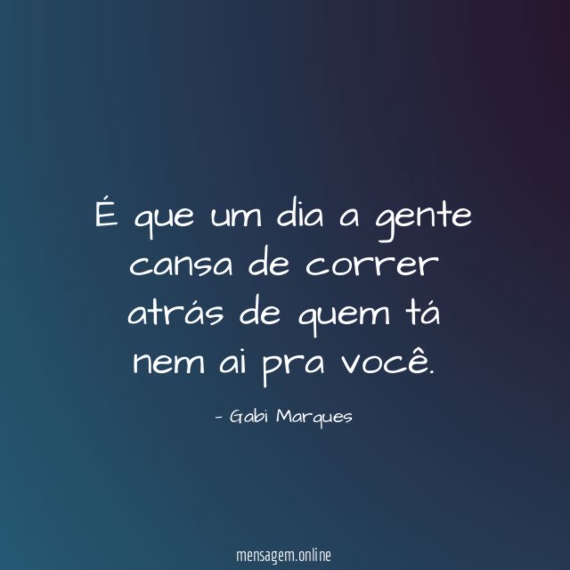 É que um dia a gente cansa de