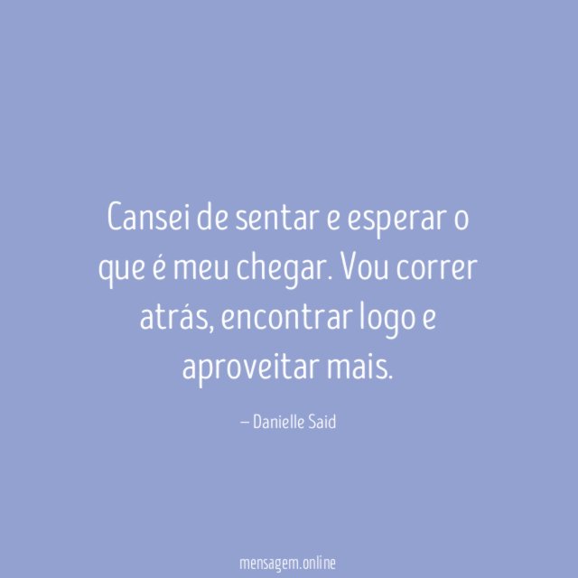 Cansei de sentar e esperar o que é meu chegar