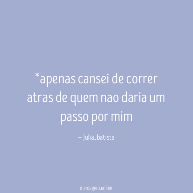 *apenas cansei de correr atras de quem nao