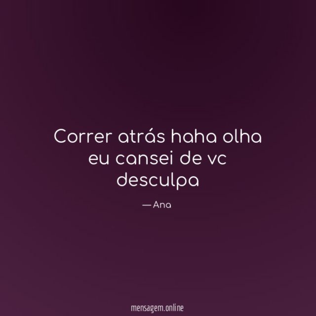 Correr atrás haha olha eu cansei de vc desculpa