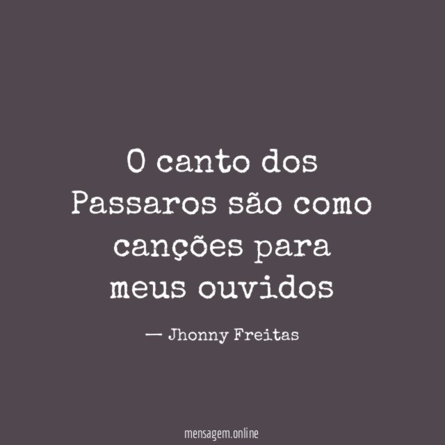 O canto dos Passaros são como canções para meus ouvidos
