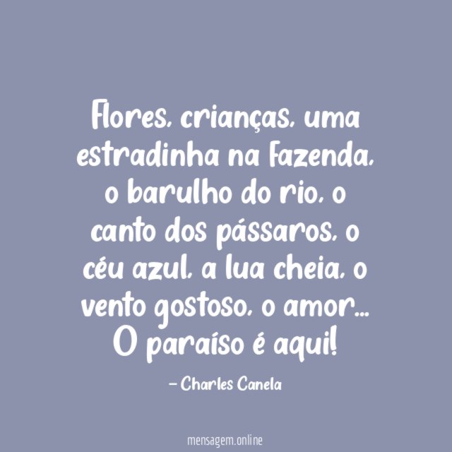 Flores, crianças, uma estradinha na fazenda, o barulho do rio, o canto dos pássaros, o céu azul, a lua cheia, o vento gostoso, o amor…