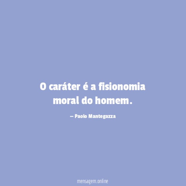 O caráter é a fisionomia moral do homem