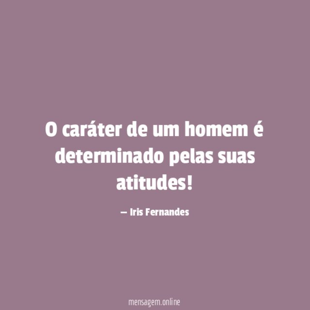 O caráter de um homem é determinado pelas suas atitudes