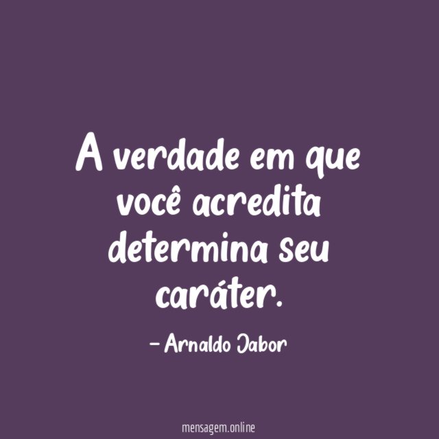 A verdade em que você acredita determina seu caráter