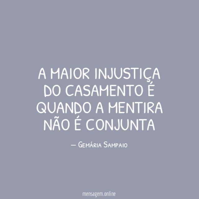 A maior injustiça do casamento é quando a mentira não é conjunta"