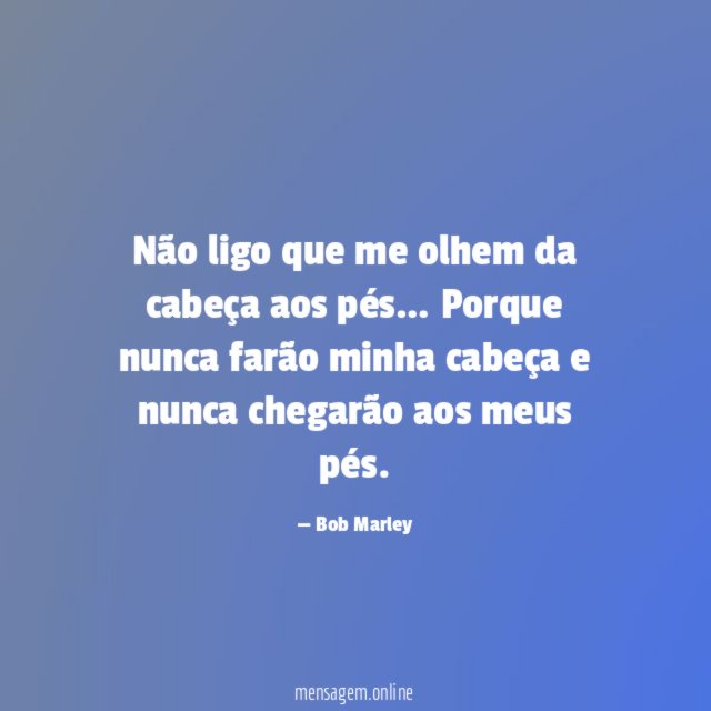 Não ligo que me olhem da cabeça aos pés