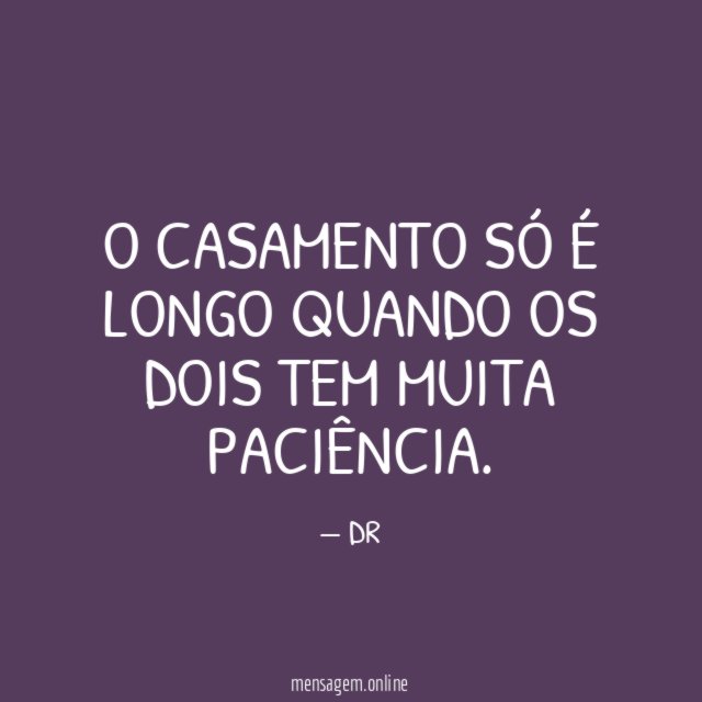 O CASAMENTO SÓ É LONGO QUANDO OS DOIS TEM MUITA PACIÊNCIA