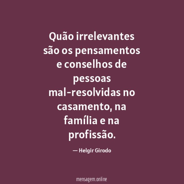 Quão irrelevantes são os pensamentos e conselhos de