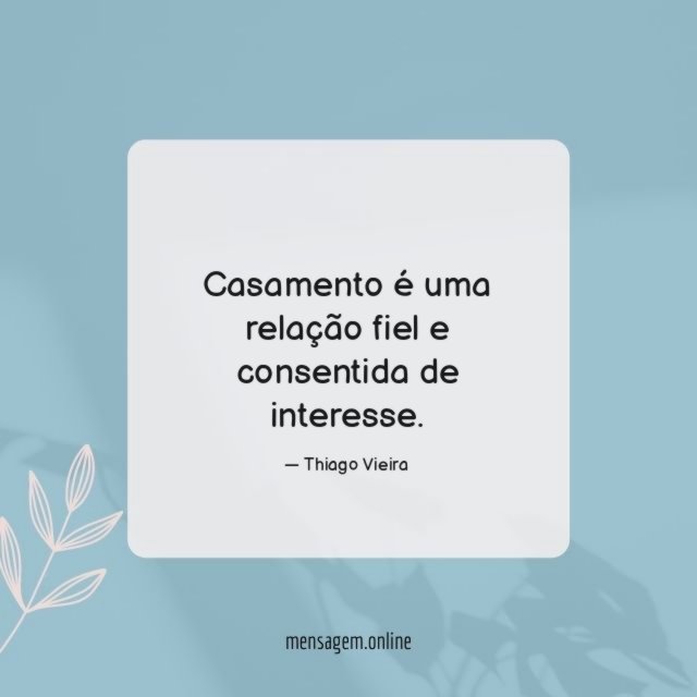 Casamento é uma relação fiel e consentida de interesse