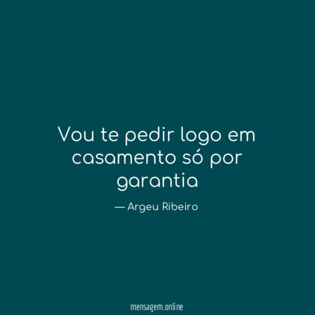 Vou te pedir logo em casamento só por garantia"