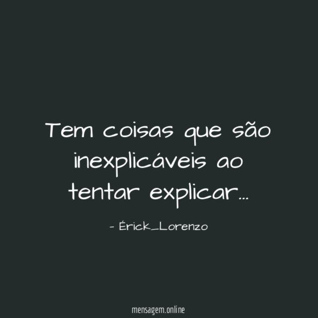 Tem coisas que são inexplicáveis ao tentar explicar