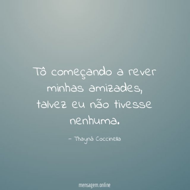 Tô começando a rever minhas amizades
