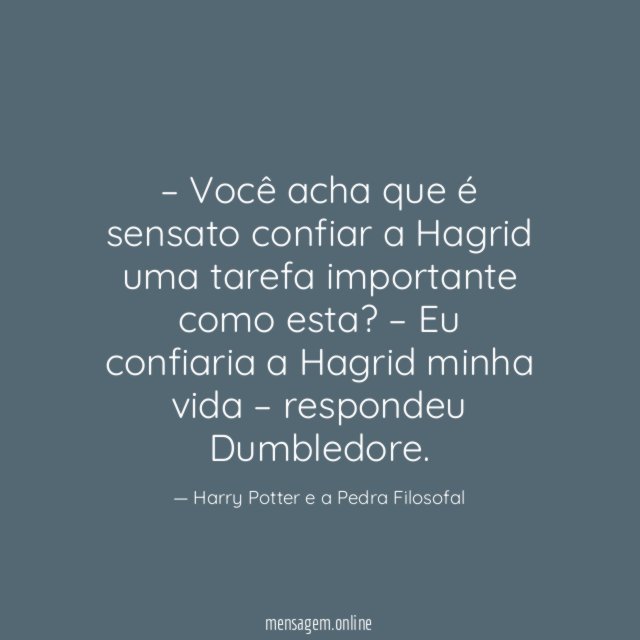 – Você acha que é sensato confiar a Hagrid uma tarefa importante como esta