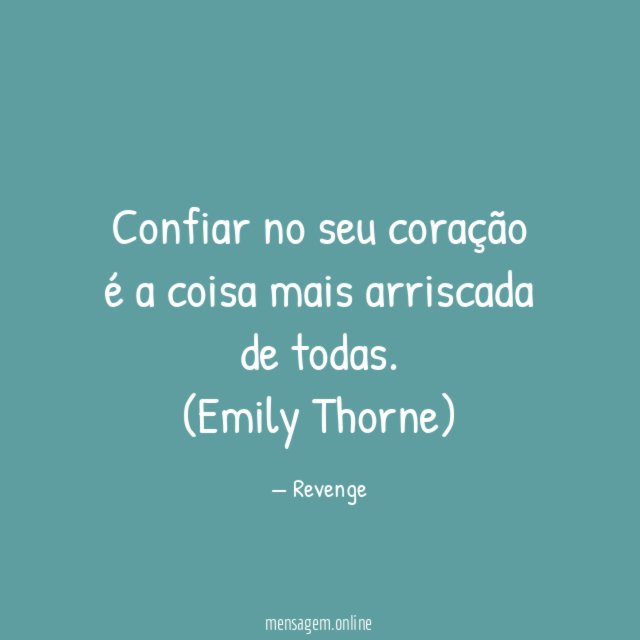 Confiar no seu coração é a coisa mais arriscada de todas.
