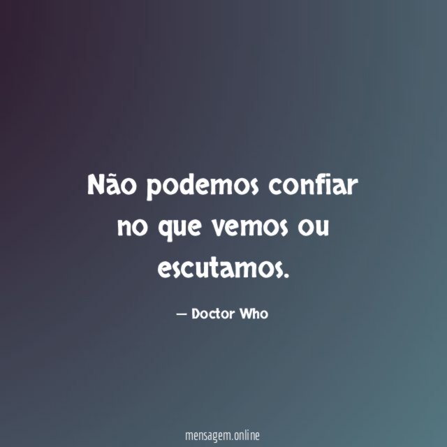 Não podemos confiar no que vemos ou escutamos