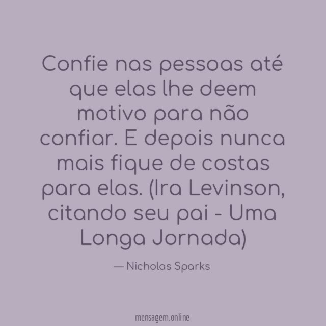 Confie nas pessoas até que elas lhe deem motivo para não confiar. E depois nunca mais fique de costas para elas.