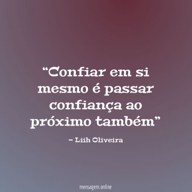 Confiar em si mesmo é passar confiança ao próximo também”